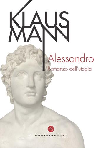 Alessandro. Romanzo dell'utopia - Klaus Mann - Libro Castelvecchi 2021, Le vele | Libraccio.it