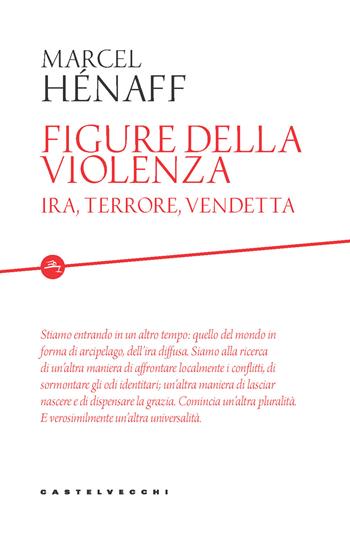 Figure della violenza. Ira, terrore, vendetta - Marcel Hénaff - Libro Castelvecchi 2020, Etcetera | Libraccio.it