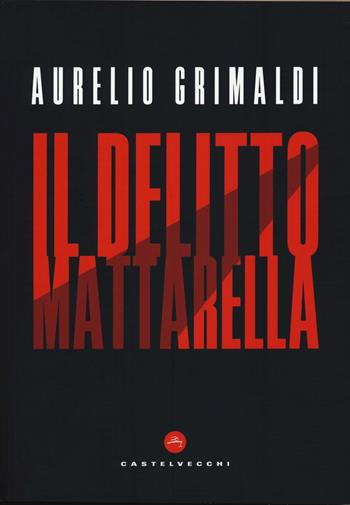 Il delitto Mattarella - Aurelio Grimaldi - Libro Castelvecchi 2020, Nodi | Libraccio.it