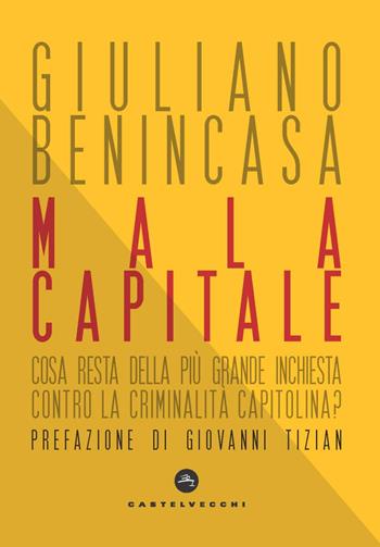 Mala capitale. Cosa resta della più grande inchiesta contro la criminalità capitolina? - Giuliano Benincasa - Libro Castelvecchi 2021, Nodi | Libraccio.it