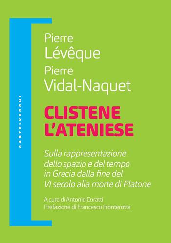 Clistene l'ateniese. Sulla rappresentazione dello spazio e del tempo in Grecia dalla fine del VI secolo alla morte di Platone - Pierre Lévêque, Pierre Vidal-Naquet - Libro Castelvecchi 2020, Filosofia e pensiero critico | Libraccio.it