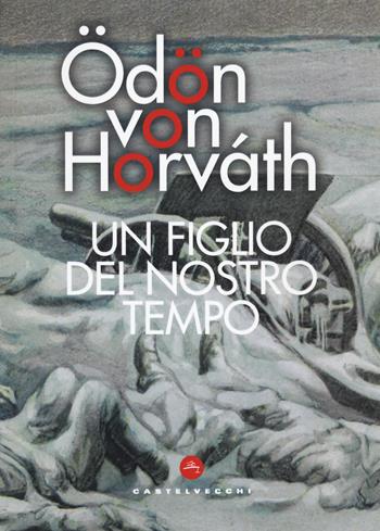 Un figlio del nostro tempo - Ödön von Horváth - Libro Castelvecchi 2020, Narrativa | Libraccio.it
