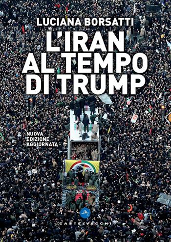 L'Iran al tempo di Trump. Nuova ediz. - Luciana Borsatti - Libro Castelvecchi 2020 | Libraccio.it