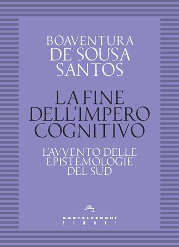 La fine dell'impero cognitivo. L’avvento delle epistemologie del Sud - Boaventura de Sousa Santos - Libro Castelvecchi 2021, I timoni | Libraccio.it