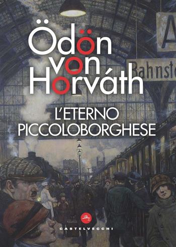 L'eterno piccoloborghese - Ödön von Horváth - Libro Castelvecchi 2021, Le vele | Libraccio.it