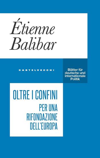 Oltre i confini. Per una rifondazione dell’Europa - Étienne Balibar - Libro Castelvecchi 2022, Blätter | Libraccio.it