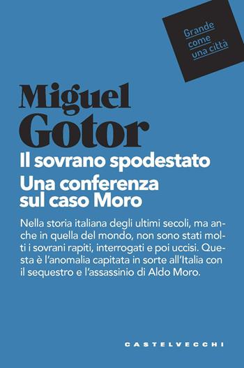 Il sovrano spodestato. Una conferenza sul caso Moro - Miguel Gotor - Libro Castelvecchi 2020, Grande come una città | Libraccio.it