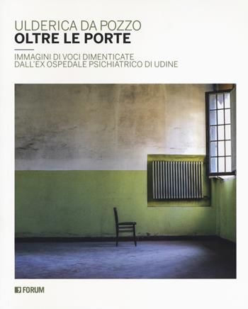 Oltre le porte. Immagini di voci dimenticate dall'ex Ospedale psichiatrico di Udine. Ediz. a colori - Ulderica Da Pozzo - Libro Forum Edizioni 2018 | Libraccio.it