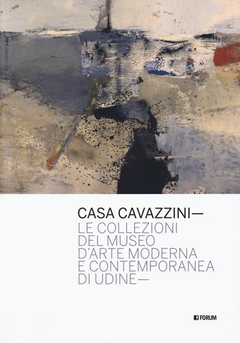 Casa Cavazzini. Le collezioni del museo d'arte moderna e contemporanea di Udine. Ediz. a colori  - Libro Forum Edizioni 2018 | Libraccio.it