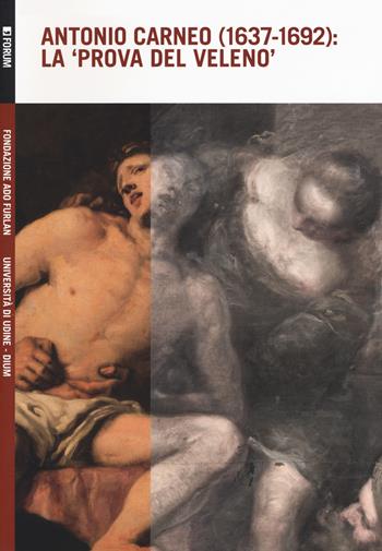 Antonio Carneo (1637-1692): la «prova del veleno»  - Libro Forum Edizioni 2018, Quaderni fondazione Ado Furlan | Libraccio.it