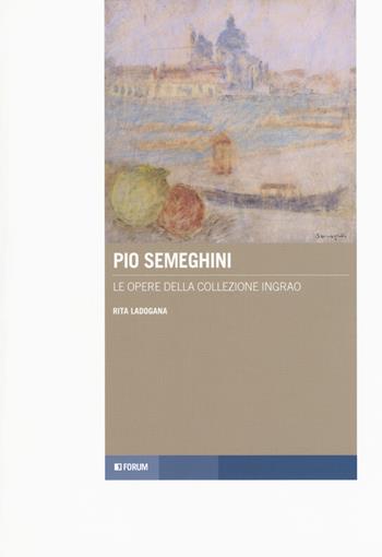 Pio Semeghini. Le opere della collezione Ingrao - Rita Ladogana - Libro Forum Edizioni 2018, Tracce. Itinerari di ricerca | Libraccio.it