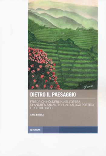 Dietro il paesaggio. Friedrich Hölderlin nell'opera di Andrea Zanzotto: un dialogo poetico e poetologico - Sara Bubola - Libro Forum Edizioni 2019, Tracce. Itinerari di ricerca | Libraccio.it