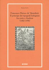 Francesco «Platone de' Benedetti». Il principe dei tipografi bolognesi fra corte e «Studium» (1482-1496)