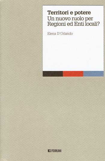 Territori e potere. Un nuovo ruolo per regioni ed enti locali? - Elena D'Orlando - Libro Forum Edizioni 2019, Aperture | Libraccio.it