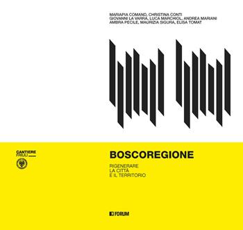 Boscoregione. Rigenerare la città e il territorio - Cristiana Conti, Giovanni La Varra - Libro Forum Edizioni 2021, Cantiere Friuli | Libraccio.it
