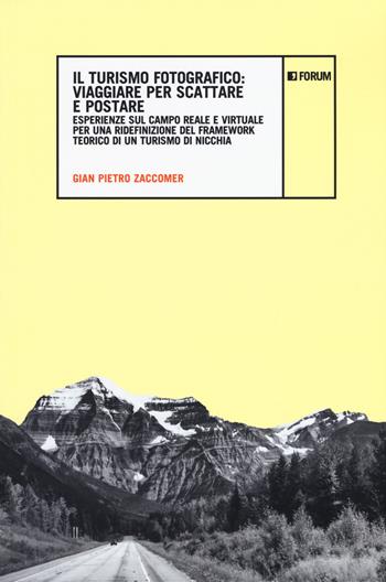 Il turismo fotografico. Viaggiare per scattare e postare. Esperienze sul campo reale e virtuale per una ridefinizione del framework teorico di un turismo di nicchia - Gian Pietro Zaccomer - Libro Forum Edizioni 2019, Ambiente e territorio | Libraccio.it