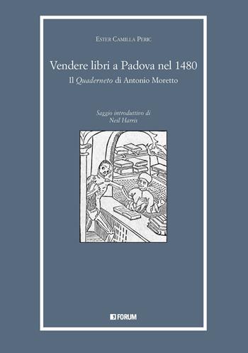 Vendere libri a Padova nel 1480. Il «Quaderneto» di Antonio Moretto - Ester Camilla Peric - Libro Forum Edizioni 2021, Libri e biblioteche | Libraccio.it
