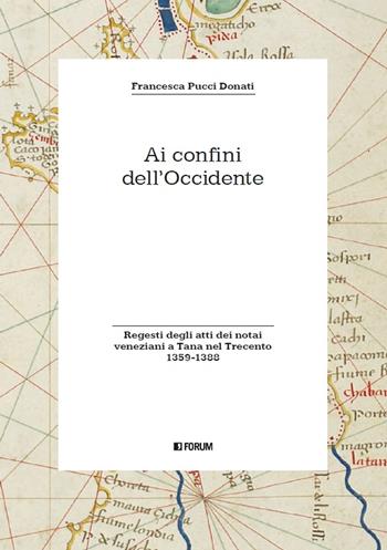 Ai confini dell'Occidente. Regesti degli atti dei notai veneziani a Tana nel Trecento (1359-1388) - Francesca Pucci Donati - Libro Forum Edizioni 2020, Storia. Problemi persone documenti | Libraccio.it