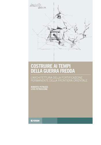 Costruire ai tempi della guerra fredda. L'architettura della fortificazione permanente della frontiera orientale - Livio Petriccione, Roberto Petruzzi - Libro Forum Edizioni 2020, Tracce. Itinerari di ricerca | Libraccio.it