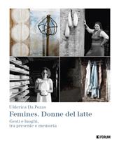 Femines. Donne del latte. Gesti e luoghi, tra presente e memoria. Ediz. a colori