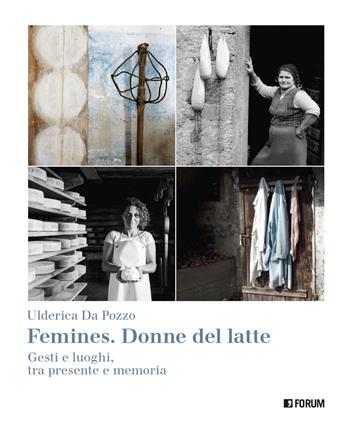 Femines. Donne del latte. Gesti e luoghi, tra presente e memoria. Ediz. a colori - Ulderica Da Pozzo - Libro Forum Edizioni 2020 | Libraccio.it
