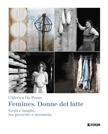 Femines. Donne del latte. Gesti e luoghi, tra presente e memoria. Ediz. illustrata - Ulderica Da Pozzo - Libro Forum Edizioni 2020 | Libraccio.it