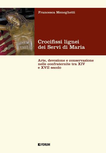 Crocifissi lignei dei Servi di Maria. Arte, devozione e conservazione nelle confraternite tra XIV e XVII secolo - Francesca Meneghetti - Libro Forum Edizioni 2021, Fonti e testi | Libraccio.it