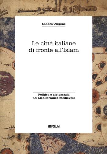 Le città italiane di fronte all'Islam. Politica e diplomazia nel Mediterraneo medievale - Sandra Origone - Libro Forum Edizioni 2021, Storia. Problemi persone documenti | Libraccio.it