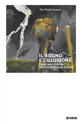 Il sogno e l'illusione. Cento anni di storia del Coro Polifonico di Ruda - Pier Paolo Gratton - Libro Forum Edizioni 2021 | Libraccio.it