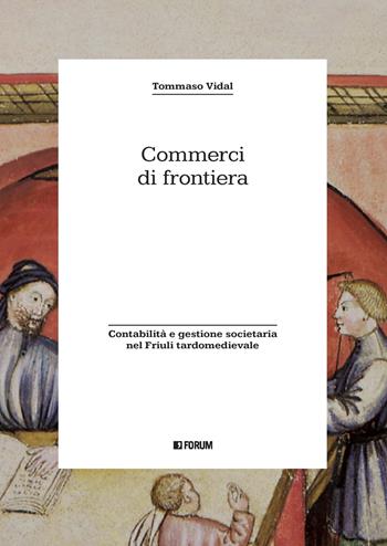Commerci di frontiera. Contabilità e gestione societaria nel Friuli tardomedievale - Tommaso Vidal - Libro Forum Edizioni 2021 | Libraccio.it