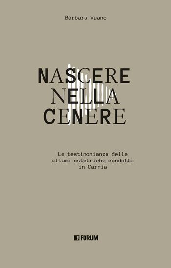 Nascere nella cenere. Le testimonianze delle ultime ostetriche condotte in Carnia - Barbara Vuano - Libro Forum Edizioni 2022 | Libraccio.it