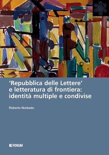 «Repubblica delle lettere» e letteratura di frontiera: identità multiple e condivise - Roberto Norbedo - Libro Forum Edizioni 2022 | Libraccio.it