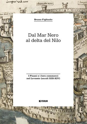 Dal Mar Nero al Delta del Nilo. I Pisani e i loro commerci nel Levante (secoli XIII-XIV) - Bruno Figliuolo - Libro Forum Edizioni 2022, Storia. Problemi persone documenti | Libraccio.it