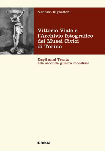 Vittorio Viale e l'Archivio fotografico dei Musei Civici di Torino. Dagli anni Trenta alla Seconda guerra mondiale - Vanessa Righettoni - Libro Forum Edizioni 2022 | Libraccio.it