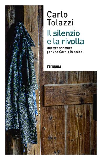 Il silenzio e la rivolta. Quattro scritture per una Carnia in scena - Carlo Tolazzi - Libro Forum Edizioni 2022 | Libraccio.it