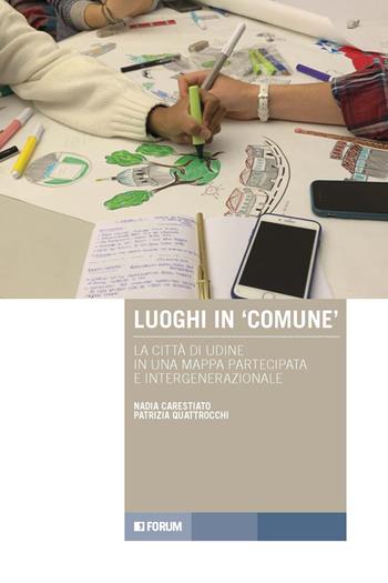 Luoghi in «comune». La città di Udine in una mappa partecipata e intergenerazionale - Nadia Carestiato, Patrizia Quattrocchi - Libro Forum Edizioni 2023, Tracce. Itinerari di ricerca | Libraccio.it