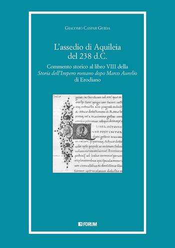 L'assedio di Aquileia del 238 d.c. Commento storico al libro 8° della «Storia dell'Impero romano dopo Marco Aurelio» di Erodiano - Giacomo Caspar Guida - Libro Forum Edizioni 2023 | Libraccio.it