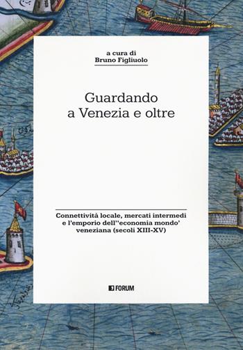 Guardando a Venezia e oltre. Connettività locale, mercati intermedi e l’emporio dell'«economia mondo» veneziana (secoli XIII-XV)  - Libro Forum Edizioni 2023, Storia. Problemi persone documenti | Libraccio.it