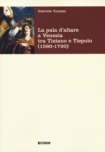 La pala d'altare a Venezia tra Tiziano e Tiepolo (1580-1720) - Gabriele Tonizzo - Libro Forum Edizioni 2023, Fonti e testi | Libraccio.it