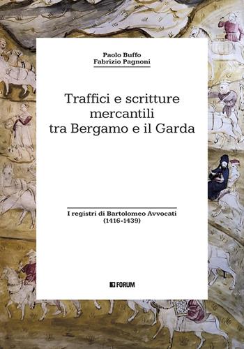 Traffici e scritture mercantili tra Bergamo e il Garda. I registri di Bartolomeo Avvocati (1416-1439) - Paolo Buffo, Fabrizio Pagnoni - Libro Forum Edizioni 2023, Storia. Problemi persone documenti | Libraccio.it