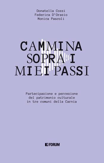 Cammina sopra i miei passi. Partecipazione e percezione dl patrimonio culturale in tre comuni della Carnia - Federica D'Orazio, Donatella Cozzi, Monica Pascoli - Libro Forum Edizioni 2023, La stanza delle voci | Libraccio.it