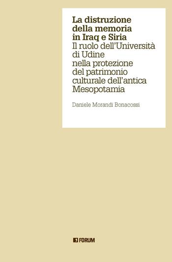 La distruzione della memoria in Iraq e Siria. Il ruolo dell'Università di Udine nella protezione del patrimonio culturale dell'antica Mesopotamia - Daniele Morandi Bonacossi - Libro Forum Edizioni 2023, Aperture | Libraccio.it
