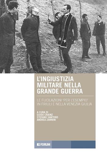 L'ingiustizia militare nella Grande guerra. Le fucilazioni «per l'esempio» in Friuli e nella Venezia Giulia - S. Santoro - Libro Forum Edizioni 2023, Tracce. Itinerari di ricerca | Libraccio.it