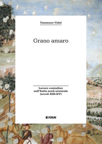 Grano amaro. Lavoro contadino nell'Italia nord-orientale (secoli XIII-XV) - Tommaso Vidal - Libro Forum Edizioni 2024, Storia. Problemi persone documenti | Libraccio.it