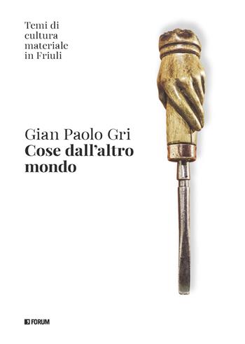 Cose dall'altro mondo. Temi di cultura materiale in Friuli - Gian Paolo Gri - Libro Forum Edizioni 2024, Varia | Libraccio.it