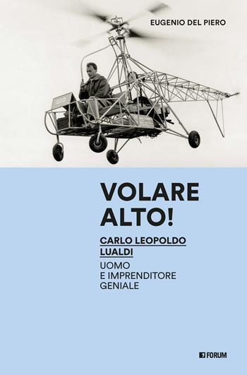 Volare alto! Carlo Leopoldo Lualdi uomo e imprenditore geniale - Eugenio Del Piero - Libro Forum Edizioni 2025, Varia | Libraccio.it