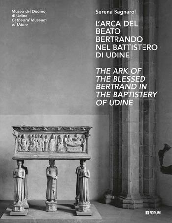 L'arca del beato Bertrando nel battistero di Udine-The ark of the Blessed Bertrand in the Baptistery of Udine. Ediz. bilingue - Serena Bagnarol - Libro Forum Edizioni 2026, Quaderni La cattedrale di Udine e i suoi beni | Libraccio.it