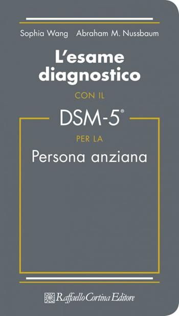L'esame diagnostico con il DSM-5 per la persona anziana - S. Wang, Abraham M. Nussbaum - Libro Raffaello Cortina Editore 2018 | Libraccio.it