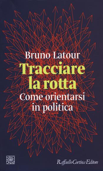 Tracciare la rotta. Come orientarsi in politica - Bruno Latour - Libro Raffaello Cortina Editore 2018, Temi | Libraccio.it
