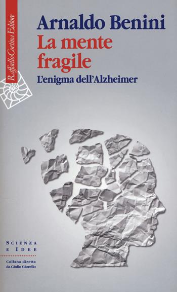 La mente fragile. L'enigma dell'Alzheimer - Arnaldo Benini - Libro Raffaello Cortina Editore 2018, Scienza e idee | Libraccio.it